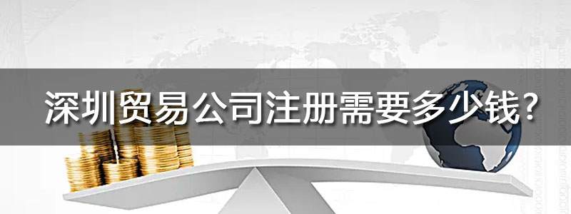 深圳貿(mào)易公司注冊(cè)需要多少錢